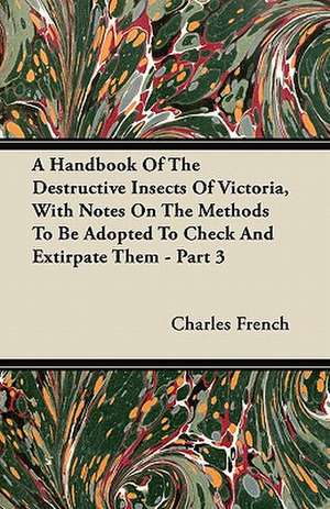 A Handbook Of The Destructive Insects Of Victoria, With Notes On The Methods To Be Adopted To Check And Extirpate Them - Part 3 de Charles French