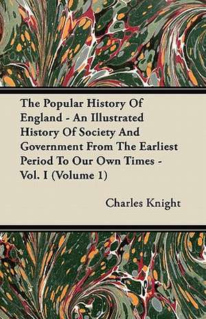 The Popular History Of England - An Illustrated History Of Society And Government From The Earliest Period To Our Own Times - Vol. I (Volume 1) de Charles Knight