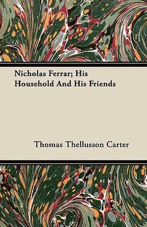 Nicholas Ferrar; His Household and His Friends de Thomas Thellusson Carter