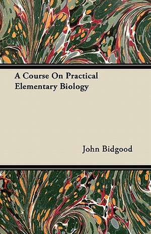 A Course On Practical Elementary Biology de John Bidgood