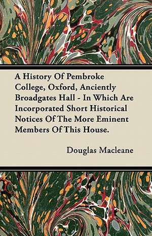 A History Of Pembroke College, Oxford, Anciently Broadgates Hall - In Which Are Incorporated Short Historical Notices Of The More Eminent Members Of This House. de Douglas Macleane