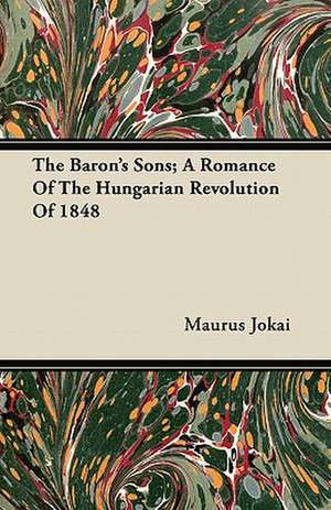 The Baron's Sons; A Romance of the Hungarian Revolution of 1848 de Maurus Jokai