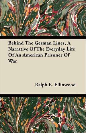 Behind The German Lines, A Narrative Of The Everyday Life Of An American Prisoner Of War de Ralph E. Ellinwood