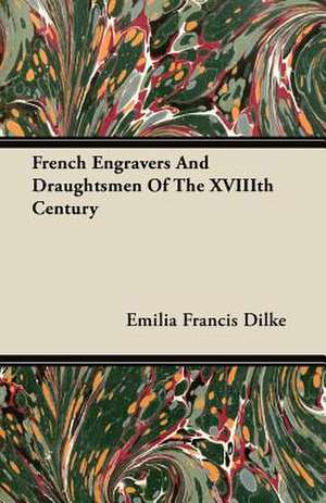 French Engravers And Draughtsmen Of The XVIIIth Century de Emilia Francis Dilke