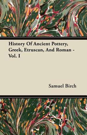 History Of Ancient Pottery, Greek, Etruscan, And Roman - Vol. I de Samuel Birch