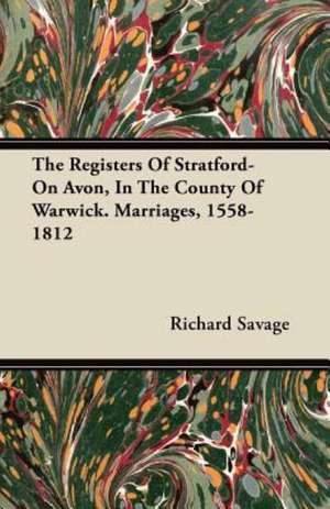 The Registers Of Stratford-On Avon, In The County Of Warwick. Marriages, 1558-1812 de Richard Savage