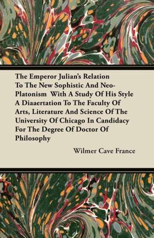 The Emperor Julian's Relation To The New Sophistic And Neo-Platonism - With A Study Of His Style de Wilmer Cave France