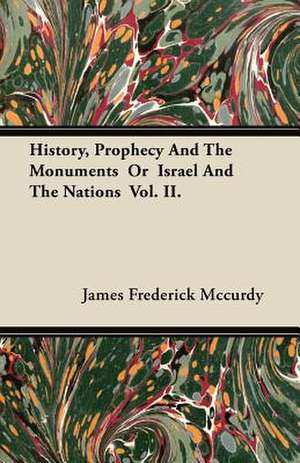 History, Prophecy And The Monuments Or Israel And The Nations Vol. II. de James Frederick Mccurdy