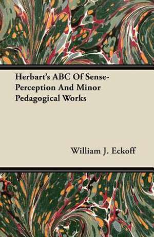 Herbart's ABC Of Sense-Perception And Minor Pedagogical Works de William J. Eckoff