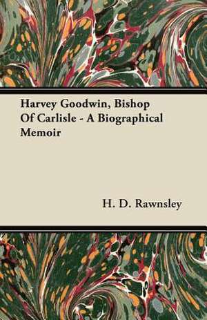 Harvey Goodwin, Bishop of Carlisle - A Biographical Memoir de H. D. Rawnsley