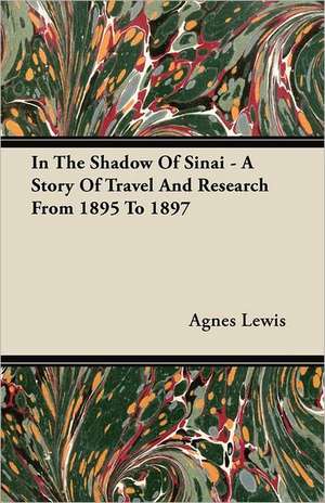 In The Shadow Of Sinai - A Story Of Travel And Research From 1895 To 1897 de Agnes Lewis