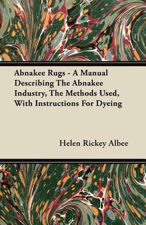 Abnakee Rugs - A Manual Describing The Abnakee Industry, The Methods Used, With Instructions For Dyeing de Helen Rickey Albee