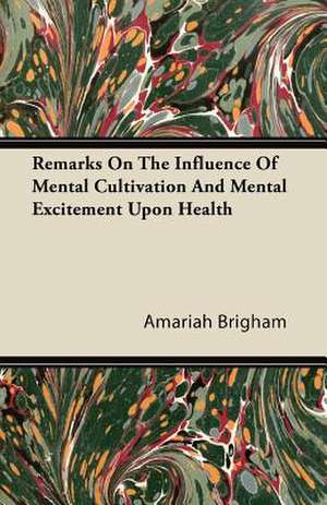 Remarks On The Influence Of Mental Cultivation And Mental Excitement Upon Health de Amariah Brigham