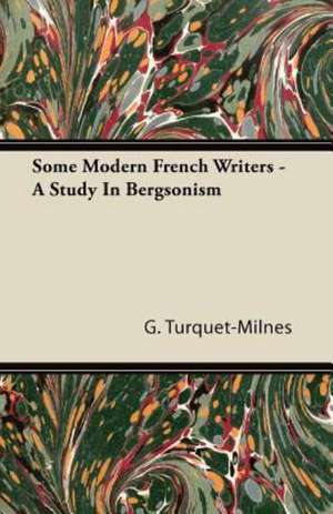 Some Modern French Writers - A Study In Bergsonism de G. Turquet-Milnes