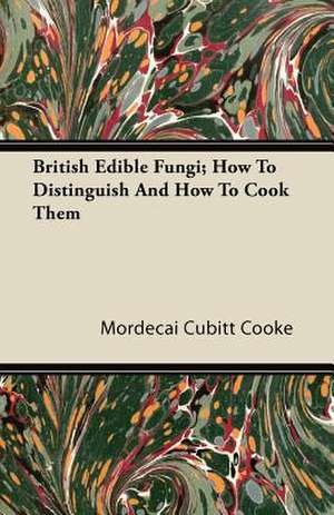 British Edible Fungi; How To Distinguish And How To Cook Them de Mordecai Cubitt Cooke