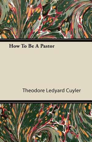 How To Be A Pastor de Theodore Ledyard Cuyler