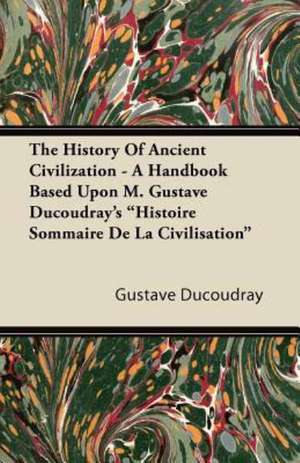 The History Of Ancient Civilization - A Handbook Based Upon M. Gustave Ducoudray's "Histoire Sommaire De La Civilisation" de Gustave Ducoudray