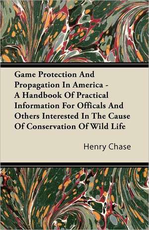 Game Protection And Propagation In America - A Handbook Of Practical Information For Officals And Others Interested In The Cause Of Conservation Of Wild Life de Henry Chase