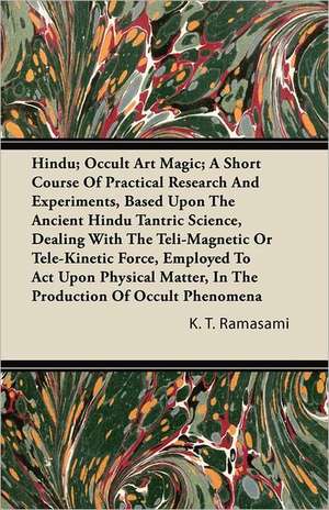 Hindu; Occult Art Magic; A Short Course of Practical Research and Experiments, Based Upon the Ancient Hindu Tantric Science de K. T. Ramasami