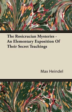 The Rosicrucian Mysteries - An Elementary Exposition Of Their Secret Teachings de Max Heindel