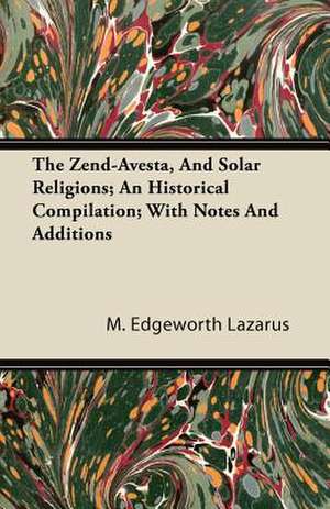 The Zend-Avesta, And Solar Religions; An Historical Compilation; With Notes And Additions de M. Edgeworth Lazarus