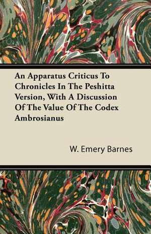 An Apparatus Criticus To Chronicles In The Peshitta Version, With A Discussion Of The Value Of The Codex Ambrosianus de W. Emery Barnes