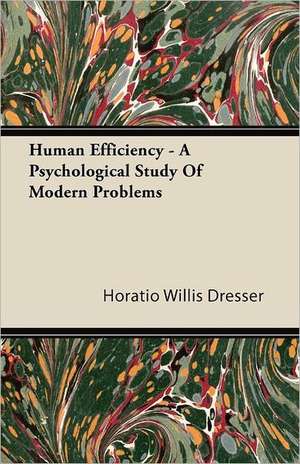 Human Efficiency - A Psychological Study Of Modern Problems de Horatio Willis Dresser