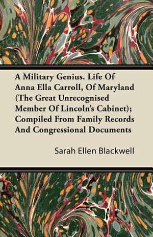 A Military Genius. Life Of Anna Ella Carroll, Of Maryland (The Great Unrecognised Member Of Lincoln's Cabinet); Compiled From Family Records And Congressional Documents de Sarah Ellen Blackwell