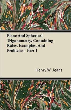 Plane And Spherical Trigonometry, Containing Rules, Examples, And Problems - Part 1 de Henry W. Jeans