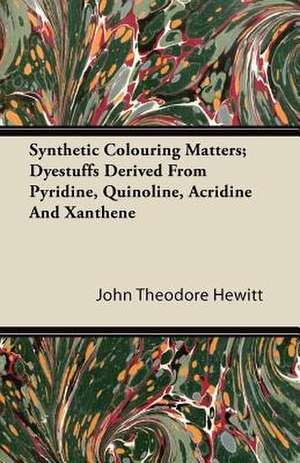 Synthetic Colouring Matters; Dyestuffs Derived From Pyridine, Quinoline, Acridine And Xanthene de John Theodore Hewitt