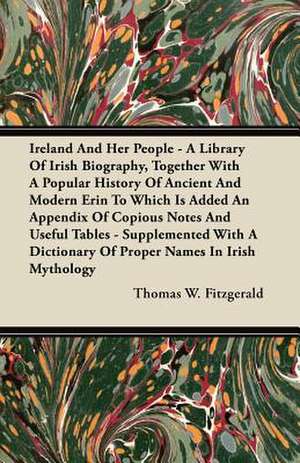 Ireland And Her People - A Library Of Irish Biography, Together With A Popular History Of Ancient And Modern Erin To Which Is Added An Appendix Of Copious Notes And Useful Tables - Supplemented With A Dictionary Of Proper Names In Irish Mythology de Thomas W. Fitzgerald