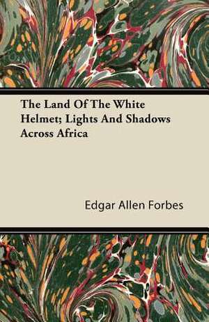 The Land of the White Helmet; Lights and Shadows Across Africa de Edgar Allen Forbes