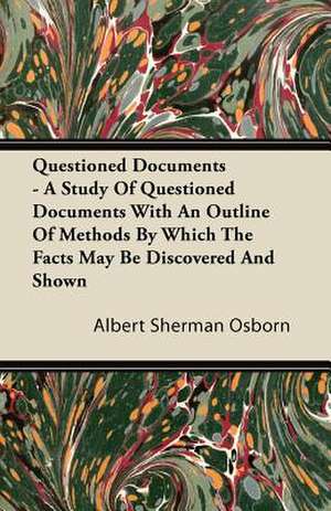 Questioned Documents - A Study of Questioned Documents with an Outline of Methods by Which the Facts May Be Discovered and Shown de Albert Sherman Osborn