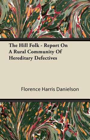 The Hill Folk - Report on a Rural Community of Hereditary Defectives de Florence Harris Danielson