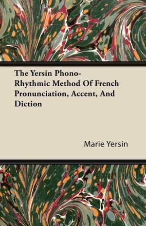 The Yersin Phono-Rhythmic Method Of French Pronunciation, Accent, And Diction de Marie Yersin