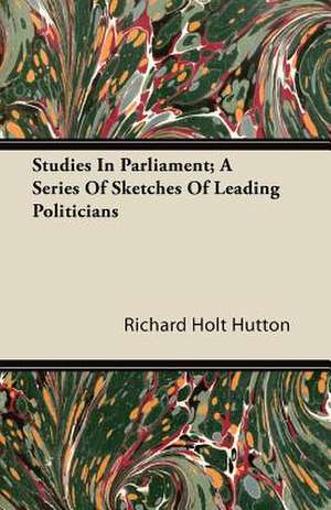 Studies In Parliament; A Series Of Sketches Of Leading Politicians de Richard Holt Hutton