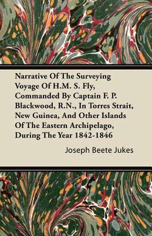 Narrative Of The Surveying Voyage Of H.M. S. Fly, Commanded By Captain F. P. Blackwood, R.N., In Torres Strait, New Guinea, And Other Islands Of The Eastern Archipelago, During The Year 1842-1846 de Joseph Beete Jukes