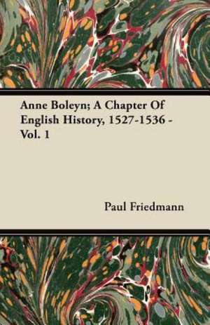 Anne Boleyn; A Chapter of English History, 1527-1536 - Vol. 1 de Paul Friedmann