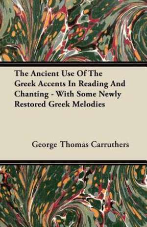 The Ancient Use Of The Greek Accents In Reading And Chanting - With Some Newly Restored Greek Melodies de George Thomas Carruthers