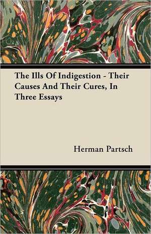 The Ills Of Indigestion - Their Causes And Their Cures, In Three Essays de Herman Partsch