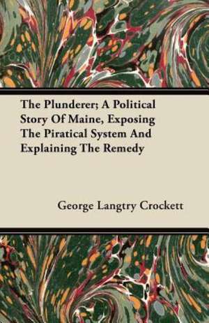 The Plunderer; A Political Story of Maine, Exposing the Piratical System and Explaining the Remedy de George Langtry Crockett