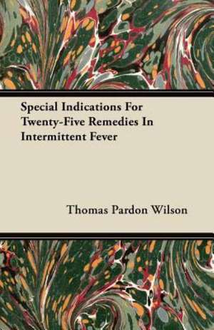 Special Indications For Twenty-Five Remedies In Intermittent Fever de Thomas Pardon Wilson