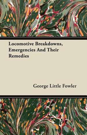 Locomotive Breakdowns, Emergencies and Their Remedies de George Little Fowler