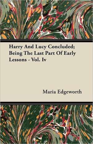 Harry and Lucy Concluded; Being the Last Part of Early Lessons - Vol. IV de Maria Edgeworth