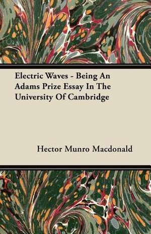 Electric Waves - Being an Adams Prize Essay in the University of Cambridge de Hector Munro Macdonald