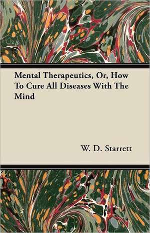 Mental Therapeutics, Or, How to Cure All Diseases with the Mind de W. D. Starrett