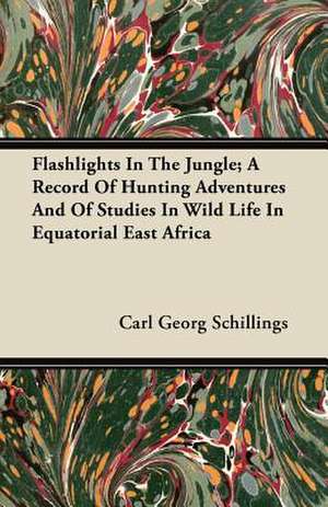 Flashlights In The Jungle; A Record Of Hunting Adventures And Of Studies In Wild Life In Equatorial East Africa de Carl Georg Schillings