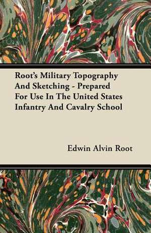 Root's Military Topography And Sketching - Prepared For Use In The United States Infantry And Cavalry School de Edwin Alvin Root