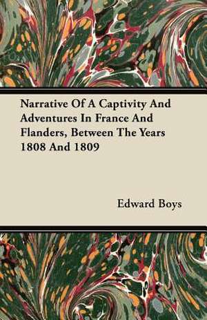 Narrative Of A Captivity And Adventures In France And Flanders, Between The Years 1808 And 1809 de Edward Boys