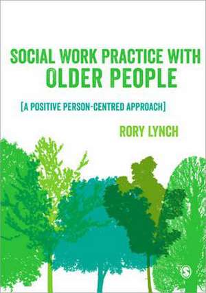 Social Work Practice with Older People: A Positive Person-Centred Approach de Rory Lynch